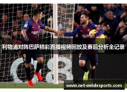 利物浦对阵巴萨精彩直播视频回放及赛后分析全记录