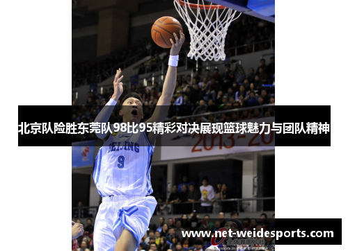 北京队险胜东莞队98比95精彩对决展现篮球魅力与团队精神