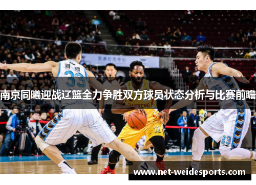南京同曦迎战辽篮全力争胜双方球员状态分析与比赛前瞻