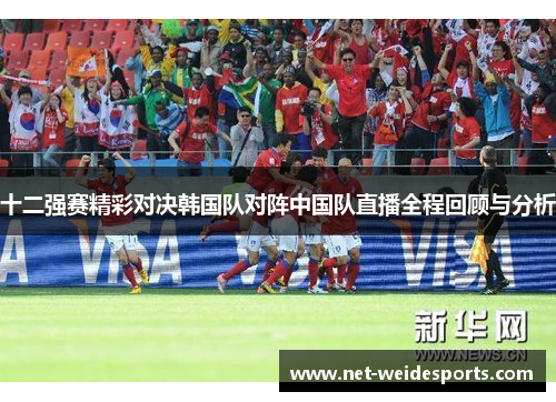 十二强赛精彩对决韩国队对阵中国队直播全程回顾与分析