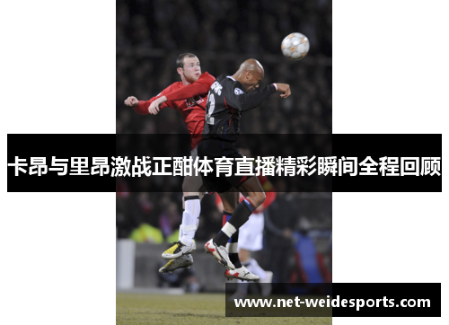 卡昂与里昂激战正酣体育直播精彩瞬间全程回顾