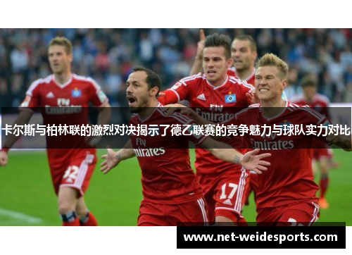 卡尔斯与柏林联的激烈对决揭示了德乙联赛的竞争魅力与球队实力对比