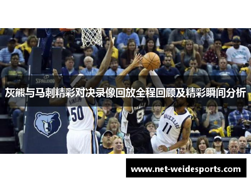 灰熊与马刺精彩对决录像回放全程回顾及精彩瞬间分析