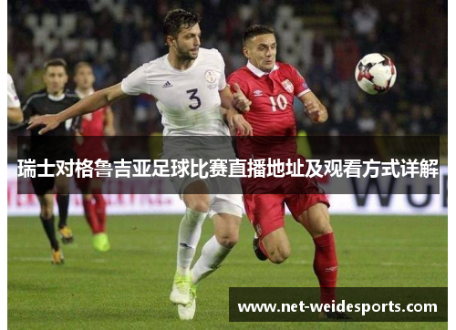 瑞士对格鲁吉亚足球比赛直播地址及观看方式详解