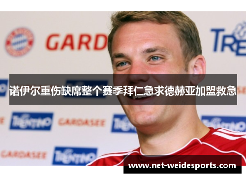 诺伊尔重伤缺席整个赛季拜仁急求德赫亚加盟救急
