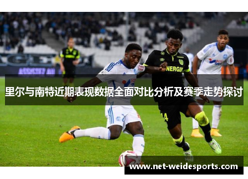 里尔与南特近期表现数据全面对比分析及赛季走势探讨