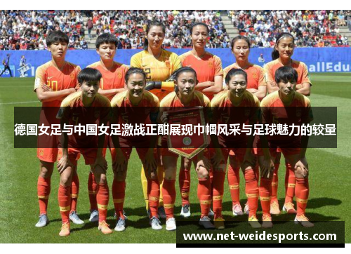 德国女足与中国女足激战正酣展现巾帼风采与足球魅力的较量