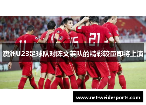 澳洲U23足球队对阵文莱队的精彩较量即将上演