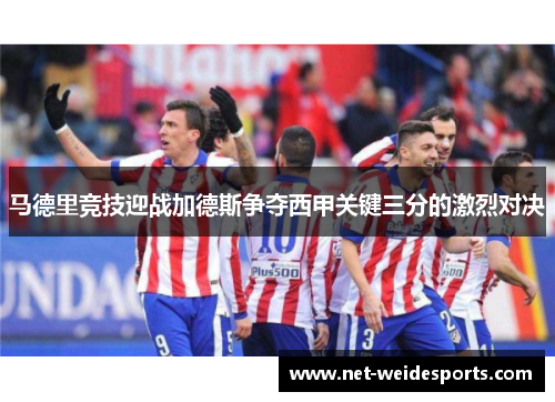 马德里竞技迎战加德斯争夺西甲关键三分的激烈对决